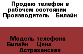 Продаю телефон в рабочем состоянии  › Производитель ­ Билайн  › Модель телефона ­ Билайн  › Цена ­ 1 500 - Астраханская обл. Сотовые телефоны и связь » Продам телефон   